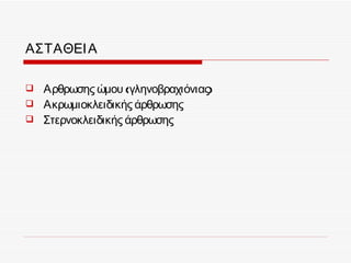 ΑΣΤΑΘΕΙ Α

   Αρθρωσης ώμου (γληνοβραχιόνιας)
   Ακρωμιοκλειδικής άρθρωσης
   Στερνοκλειδικής άρθρωσης
 