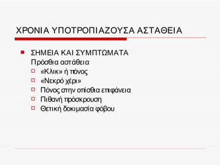 ΧΡΟΝΙ Α ΥΠΟΤΡΟΠΙ ΑΖΟΥΣΑ ΑΣΤΑΘΕΙ Α

   ΣΗΜΕΙΑ ΚΑΙ ΣΥΜΠΤΩΜΑΤΑ
    Πρόσθια αστάθεια
     «Κλικ» ή πόνος
     «Νεκρό χέρι»
     Πόνος στην οπίσθια επιφάνεια
     Πιθανή πρόσκρουση
     Θετική δοκιμασία φόβου
 