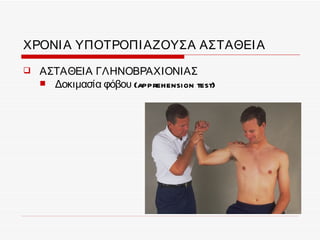 ΧΡΟΝΙ Α ΥΠΟΤΡΟΠΙ ΑΖΟΥΣΑ ΑΣΤΑΘΕΙ Α
   ΑΣΤΑΘΕΙΑ ΓΛΗΝΟΒΡΑΧΙΟΝΙΑΣ
     Δοκιμασία φόβου (apprehension test)
 