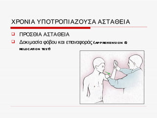 ΧΡΟΝΙ Α ΥΠΟΤΡΟΠΙ ΑΖΟΥΣΑ ΑΣΤΑΘΕΙ Α
   ΠΡΟΣΘΙΑ ΑΣΤΑΘΕΙΑ
   Δοκιμασία φόβου και επαναφοράς (apprehension &
    relocation test)
 