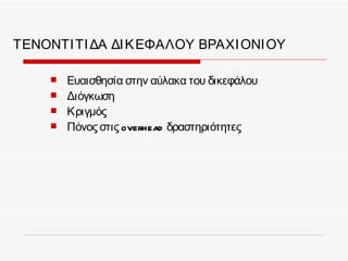 ΤΕΝΟΝΤΙ ΤΙ ΔΑ ΔΙ Κ ΕΦΑΛΟΥ ΒΡΑΧΙ ΟΝΙ ΟΥ

        Ευαισθησία στην αύλακα του δικεφάλου
        Διόγκωση
        Κριγμός
        Πόνος στις overhead δραστηριότητες
 