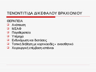 ΤΕΝΟΝΤΙ ΤΙ ΔΑ ΔΙ Κ ΕΦΑΛΟΥ ΒΡΑΧΙ ΟΝΙ ΟΥ

ΘΕΡΑΠΕΙΑ
 Ανάπαυση
 ΜΣΑΦ
 Παγοθεραπεία
 Υπέρηχα
 Ενδυνάμωση και διατάσεις
 Τοπική διήθηση με κορτικοειδές + αναισθητικό
 Χειρουργική επέμβαση (σπάνια)
 