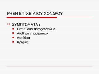 ΡΗΞΗ ΕΠΙ ΧΕΙ ΛΙ ΟΥ ΧΟΝΔΡΟΥ

   ΣΥΜΠΤΩΜΑΤΑ :
       Εν τω βάθει πόνος στον ώμο
       Αίσθημα «πιασίματος»
       Αστάθεια
       Κριγμός
 