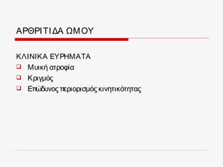 ΑΡΘΡΙ ΤΙ ΔΑ ΩΜ ΟΥ

ΚΛΙΝΙΚΑ ΕΥΡΗΜΑΤΑ
 Μυική ατροφία
 Κριγμός
 Επώδυνος περιορισμός κινητικότητας
 