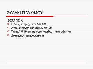ΘΥΛΑΚ Ι ΤΙ ΔΑ ΩΜ ΟΥ

ΘΕΡΑΠΕΙΑ
 Πάγος, υπέρηχα και ΜΣΑΦ
 Απομάκρυνση εκλυτικών αιτίων
 Τοπική διήθηση με κορτικοειδές + αναισθητικό
 Διατήρηση πλήρους RO M
 