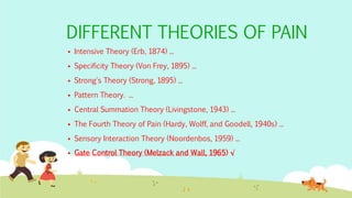 DIFFERENT THEORIES OF PAIN
 Intensive Theory (Erb, 1874) ...
 Specificity Theory (Von Frey, 1895) ...
 Strong's Theory ...