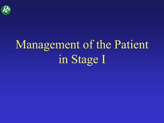 Management of the Patient
in Stage I
 