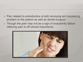  Pain related to endodontics is both annoying and perplexing
problem to the patient as well as dental surgeon
 Though the pain may not be a sign of endodontic failure
relieving pain is off utmost importance.
 
