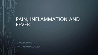 PAIN, INFLAMMATION AND
FEVER
FARAZA JAVED
PH.D PHARMACOLOGY
 