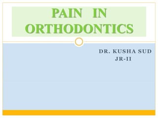 DR. KUSHA SUD
JR-II
PAIN IN
ORTHODONTICS
 
