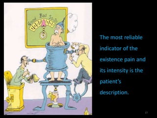 The most reliable
indicator of the
existence pain and
its intensity is the
patient’s
description.
17
 