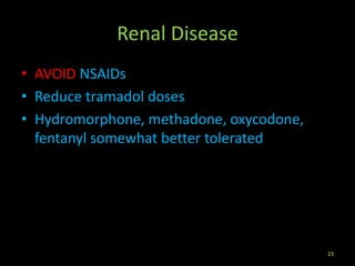 Renal Disease
• AVOID NSAIDs
• Reduce tramadol doses
• Hydromorphone, methadone, oxycodone,
fentanyl somewhat better tolerated
23
 
