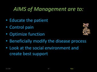 27.2.04 32 Pain
AIMS of Management are to:
• Educate the patient
• Control pain
• Optimize function
• Beneficially modify the disease process
• Look at the social environment and
create best support
 
