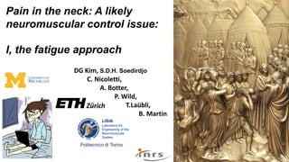 Pain in the neck: A likely
neuromuscular control issue:
I, the fatigue approach
DG Kim, S.D.H. Soedirdjo
C. Nicoletti,
A. Botter,
P. Wild,
T.Laübli,
B. Martin
LISiN
Laboratory for
Engineering of the
Neuromuscular
System
Politecnico di Torino
 