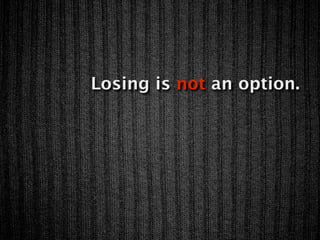 Losing is not an option.
 