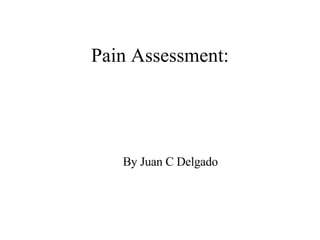 Pain Assessment: By Juan C Delgado 