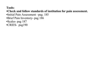 Tools: Check and follow standards of institution for pain assessment. Initial Pain Assessment –pag. 185 Brief Pain Inventory- pag 186 Scales- pag 187 CRIES-  pag190 