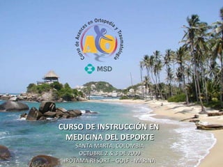 CURSO DE INSTRUCCIÓN EN  MEDICINA DEL DEPORTE SANTA MARTA, COLOMBIA OCTUBRE 2 & 3 DE 2009 IROTAMA RESORT – GOLF - MARINA 