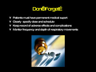 Don’t Forget… Patients must have permanent medical suport Clearly  specify dose and schedule Keep record of adverse effects and complications Monitor frequency and depth of respiratory movements 