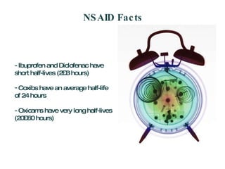 NSAID Facts - Ibuprofen and Diclofenac have short half-lives (2–3 hours) Coxibs have an average half-life of 24 hours - Oxicams have very long half-lives (20–60 hours) 