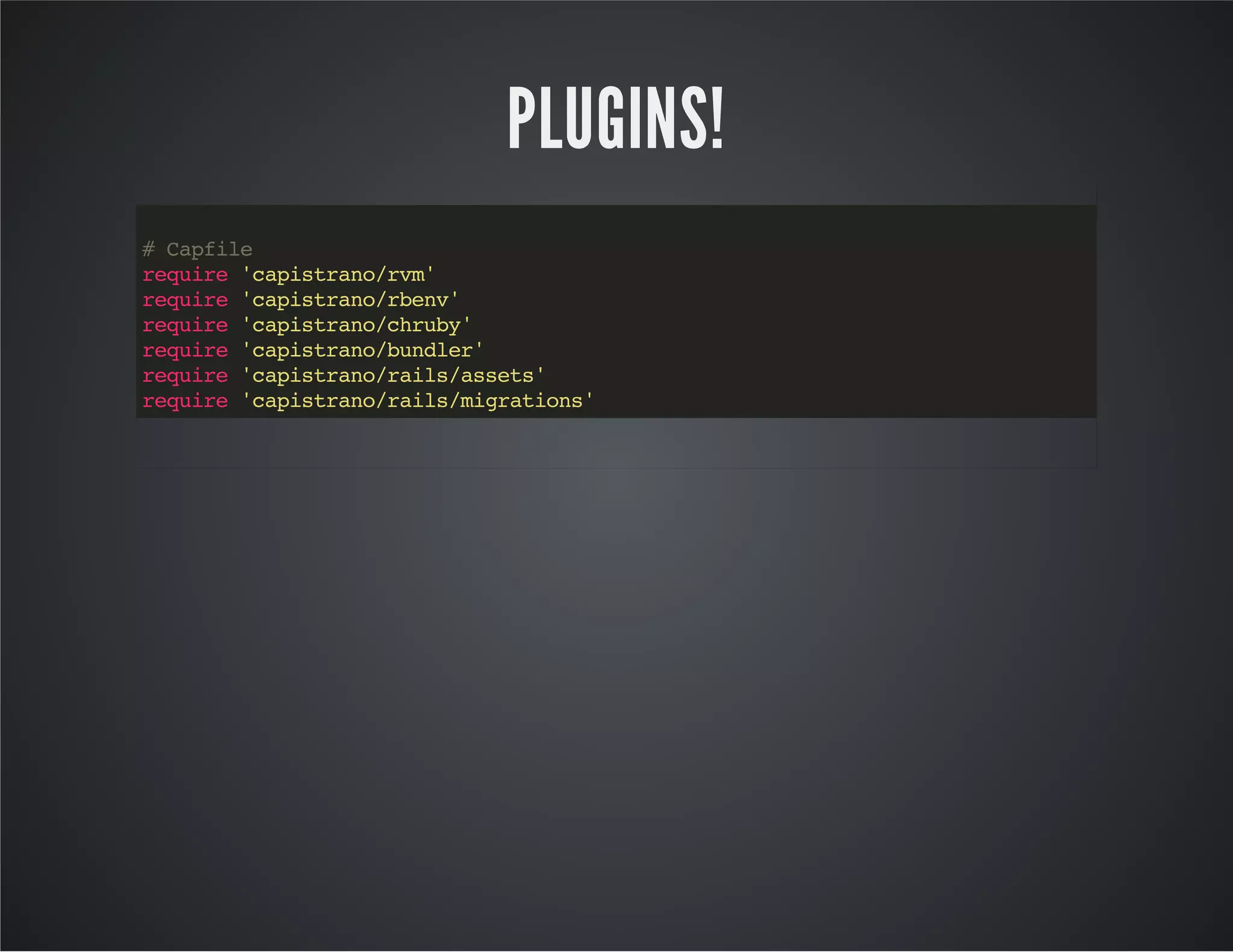 PLUGINS! 
# Capfile 
require 'capistrano/rvm' 
require 'capistrano/rbenv' 
require 'capistrano/chruby' 
require 'capistrano/bundler' 
require 'capistrano/rails/assets' 
require 'capistrano/rails/migrations' 
 