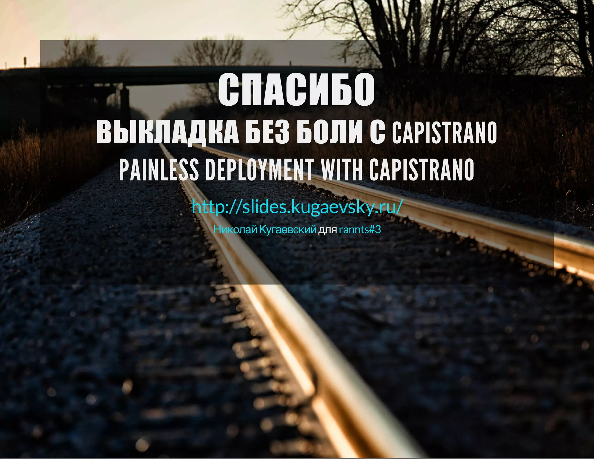 СПАСИБО 
ВЫКЛАДКА БЕЗ БОЛИ С CAPISTRANO 
PAINLESS DEPLOYMENT WITH CAPISTRANO 
http://slides.kugaevsky.ru/ 
для 
Николай Кугаевский rannts#3 
