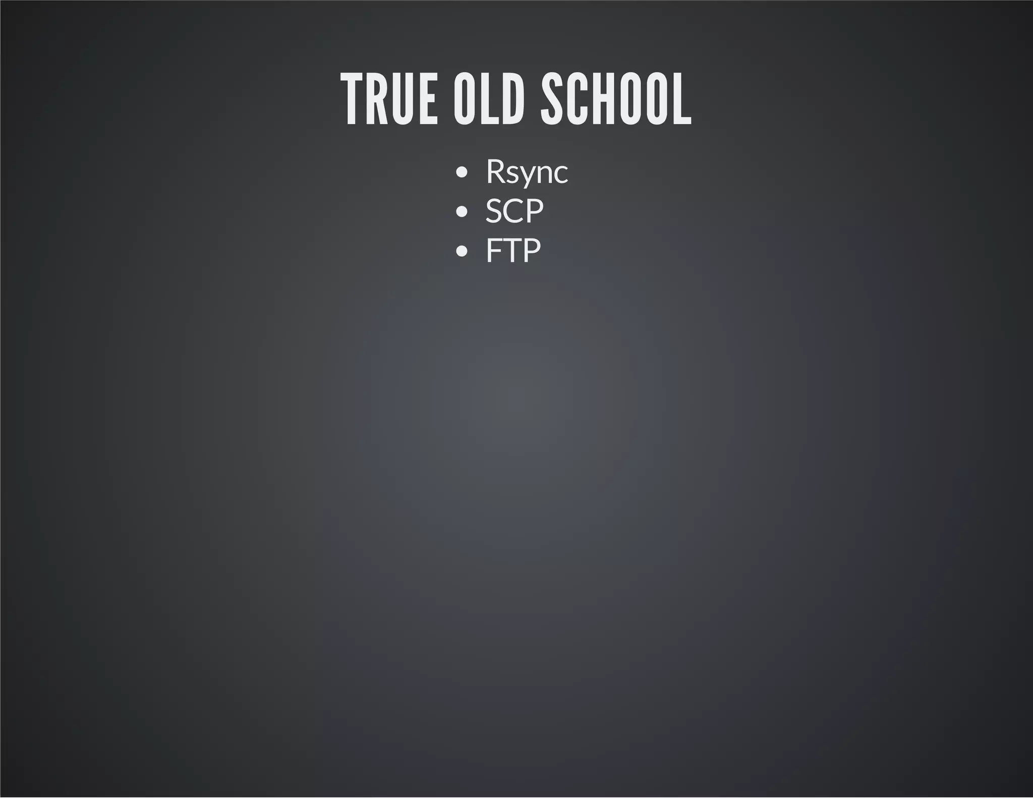 TRUE OLD SCHOOL 
Rsync 
SCP 
FTP 
 