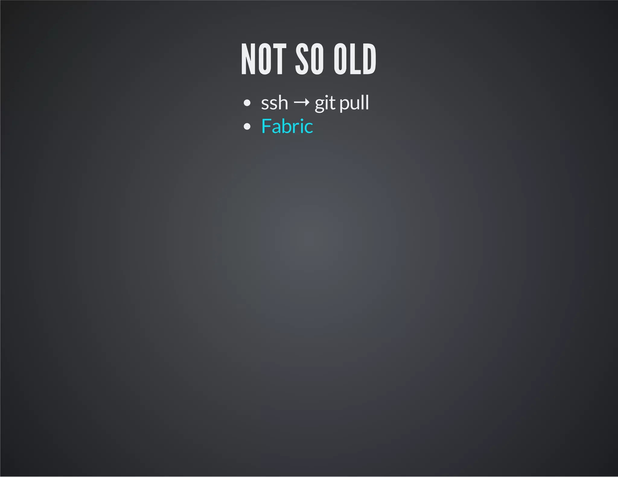 NOT SO OLD 
ssh → git pull 
Fabric 
 