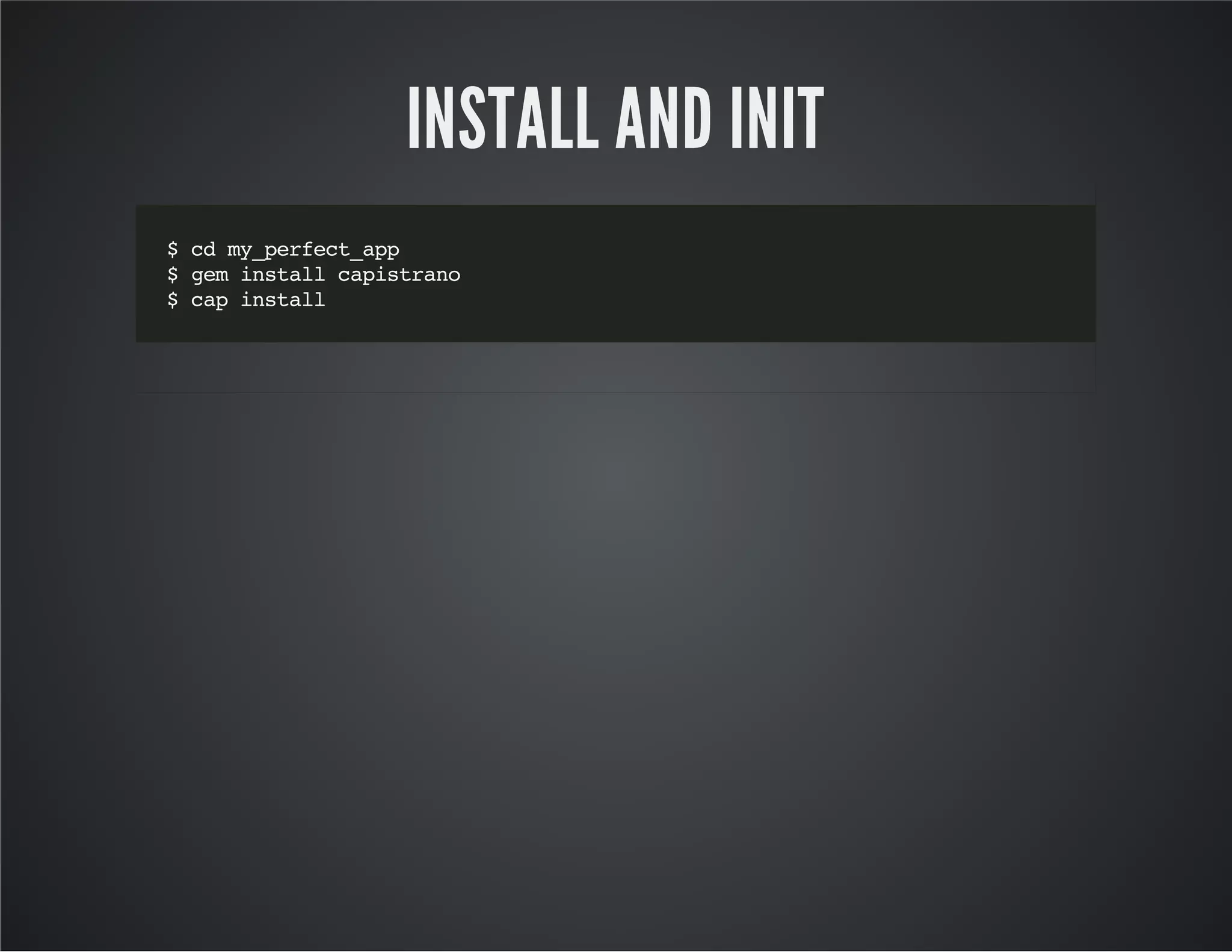 INSTALL AND INIT 
$ cd my_perfect_app 
$ gem install capistrano 
$ cap install 
 