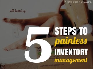 P H O T O C R E D I T: B Y J A N I N E
STEPS TO
painless
INVENTORY
management5
 