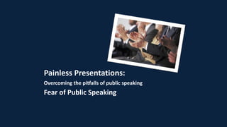 Painless Presentations:
Overcoming the pitfalls of public speaking
Fear of Public Speaking
 