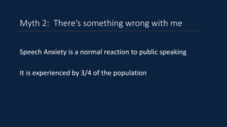 Speech Anxiety is a normal reaction to public speaking
It is experienced by 3/4 of the population
Myth 2: There’s somethin...