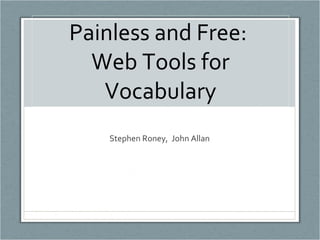Painless and Free:  Web Tools for Vocabulary Stephen Roney,  John Allan  