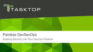 © Tasktop 2017
Building Security Into Your DevOps Pipeline
Painless DevSecOps
 