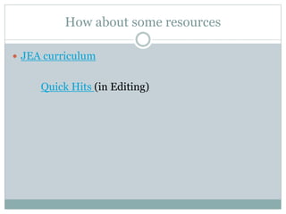 How about some resources
 JEA curriculum
Quick Hits (in Editing)
 