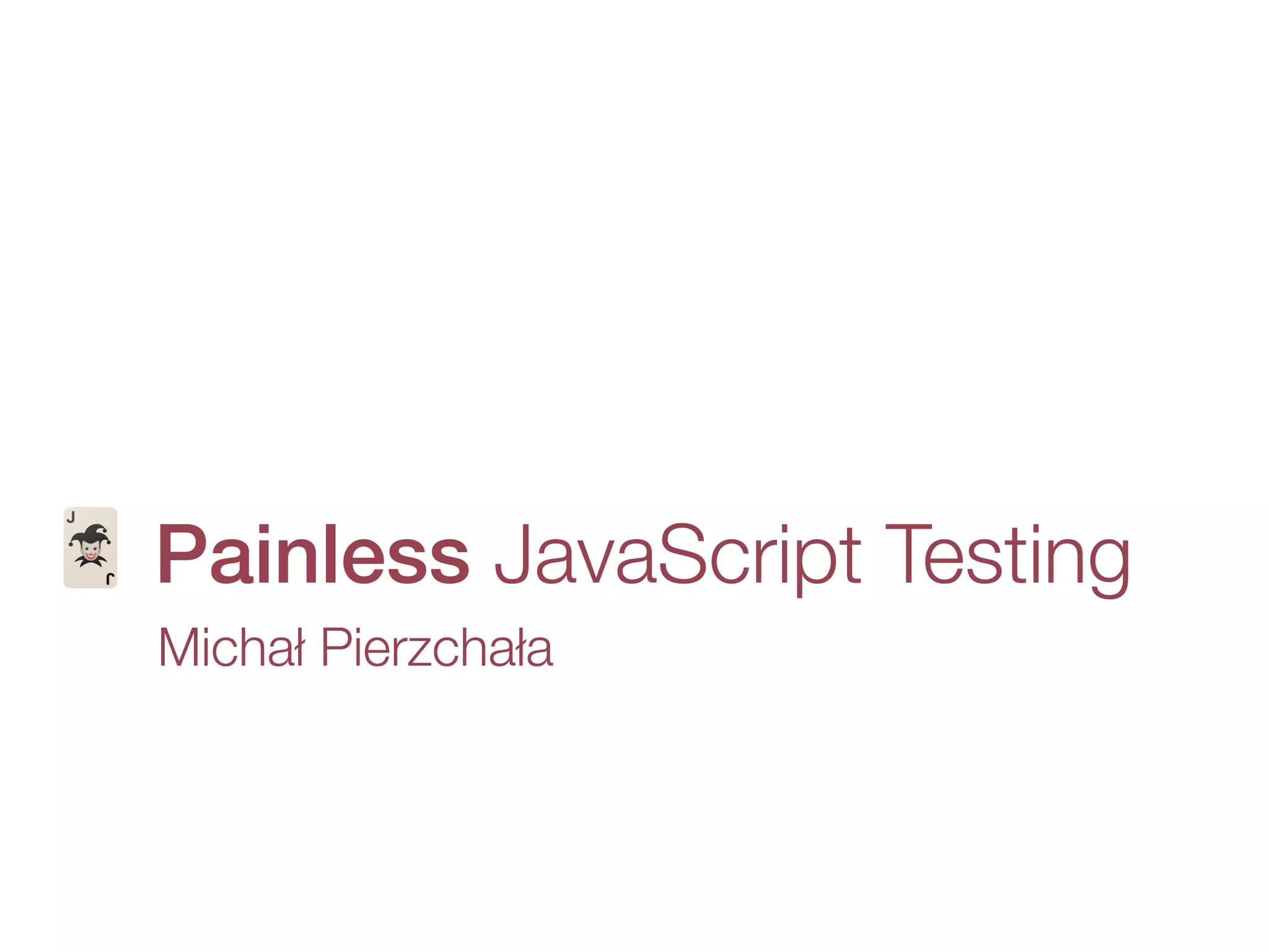 Michał Pierzchała
🃏 Painless JavaScript Testing
 