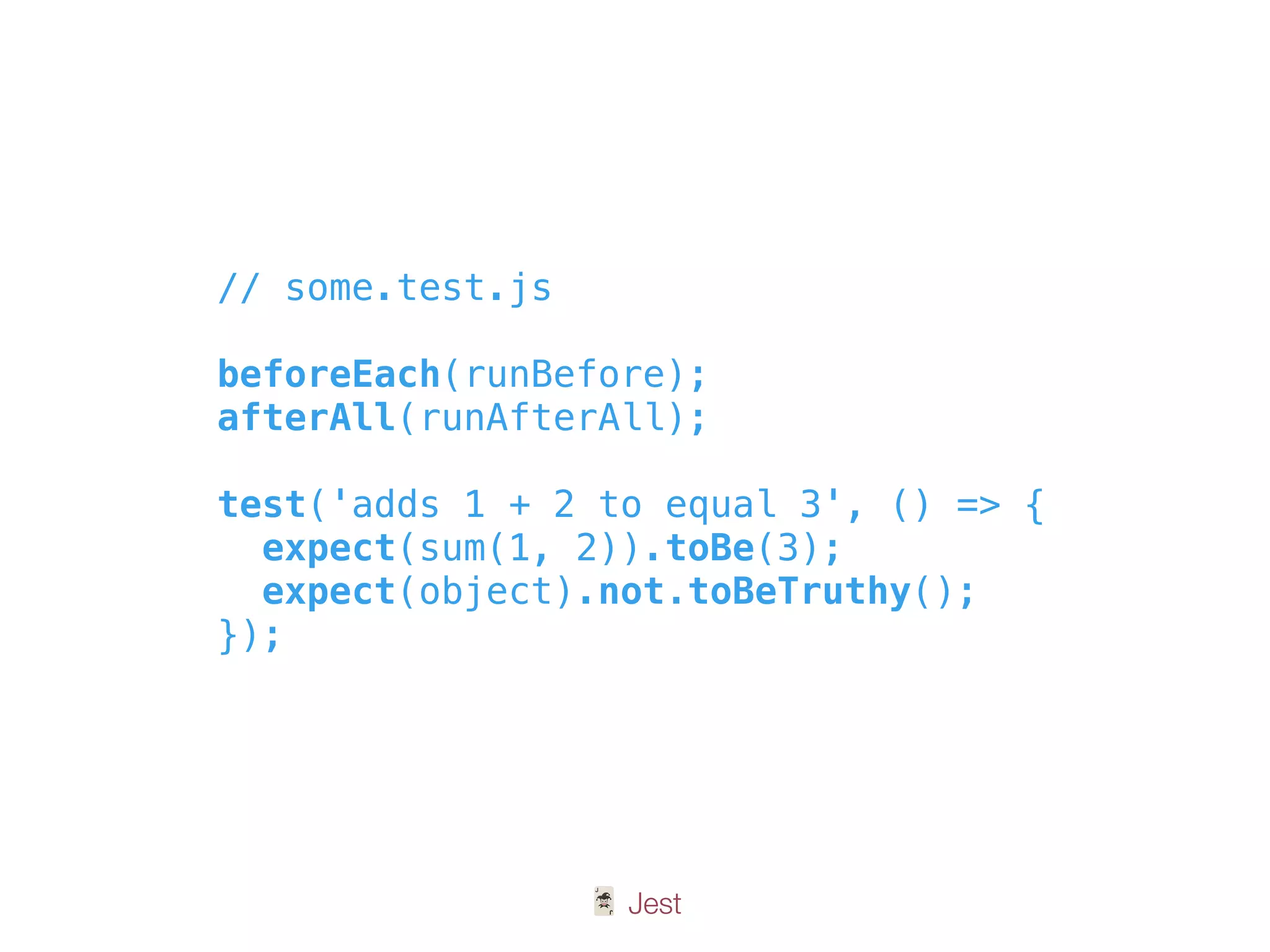 🃏 Jest
// some.test.js
beforeEach(runBefore);
afterAll(runAfterAll);
test('adds 1 + 2 to equal 3', () => {
expect(sum(1, 2)).toBe(3);
expect(object).not.toBeTruthy();
});
 