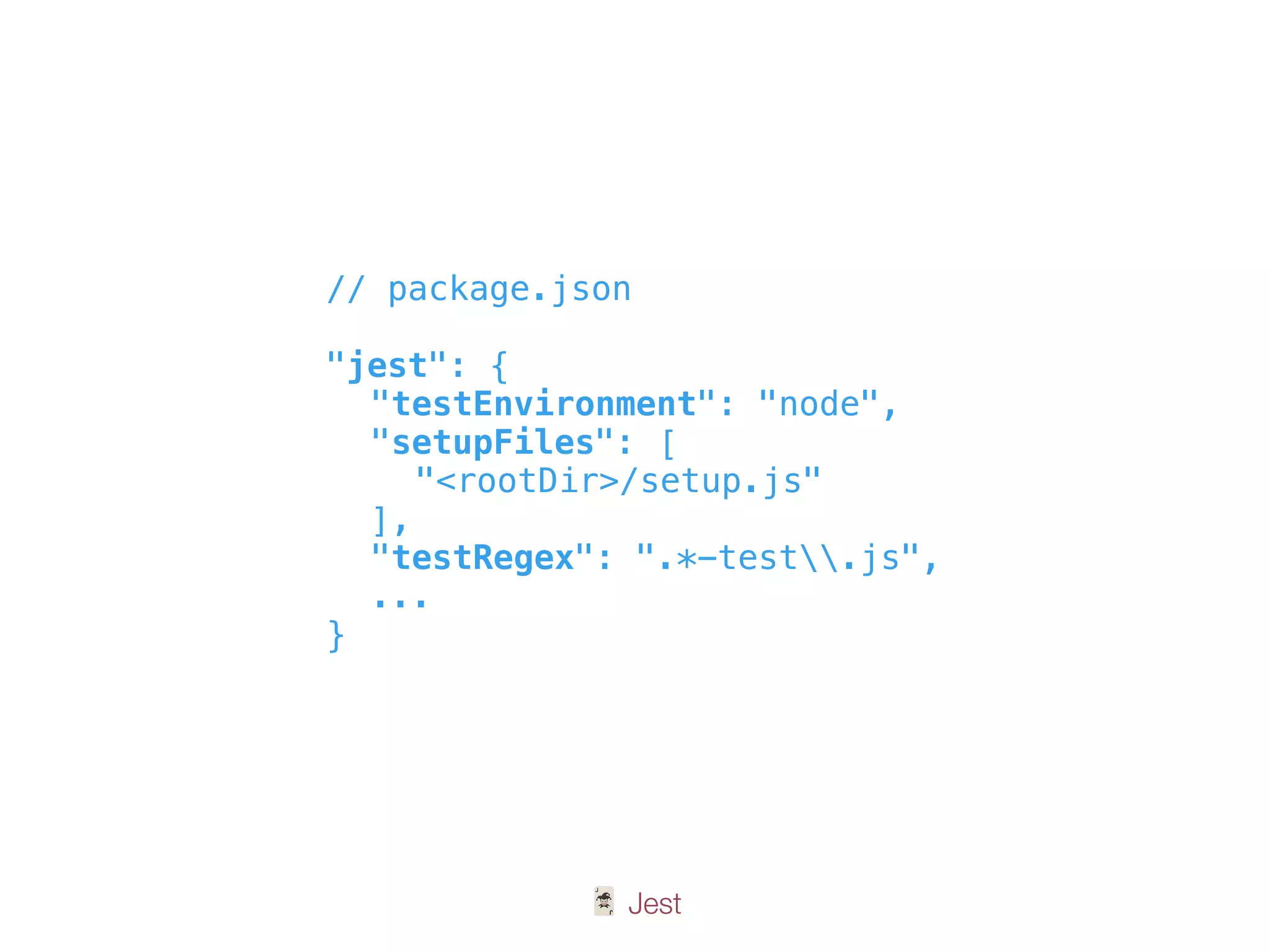 🃏 Jest
// package.json
"jest": {
"testEnvironment": "node",
"setupFiles": [
"<rootDir>/setup.js"
],
"testRegex": ".*-test.js",
...
}
 