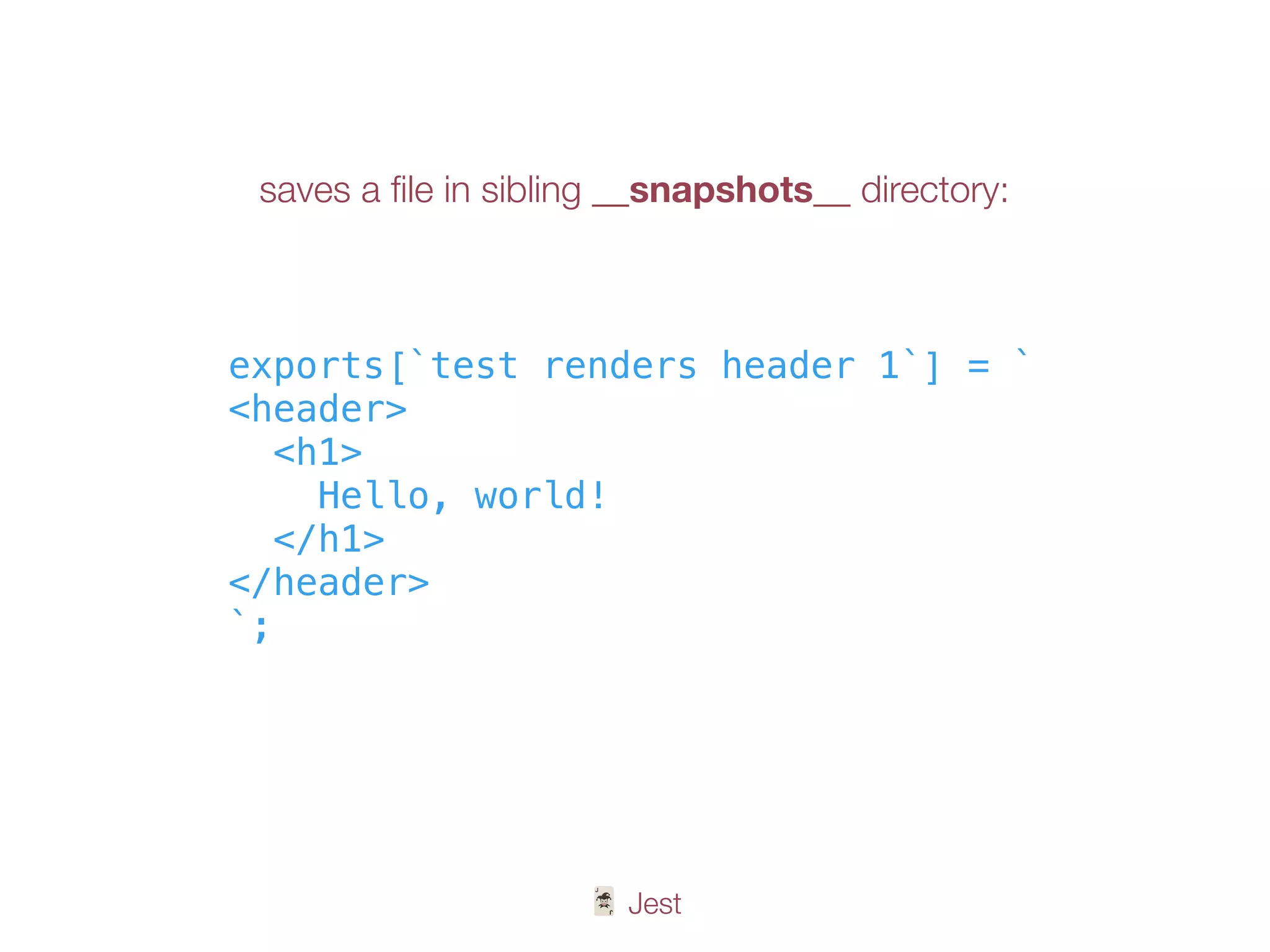 🃏 Jest
exports[`test renders header 1`] = `
<header>
<h1>
Hello, world!
</h1>
</header>
`;
saves a ﬁle in sibling __snapshots__ directory:
 