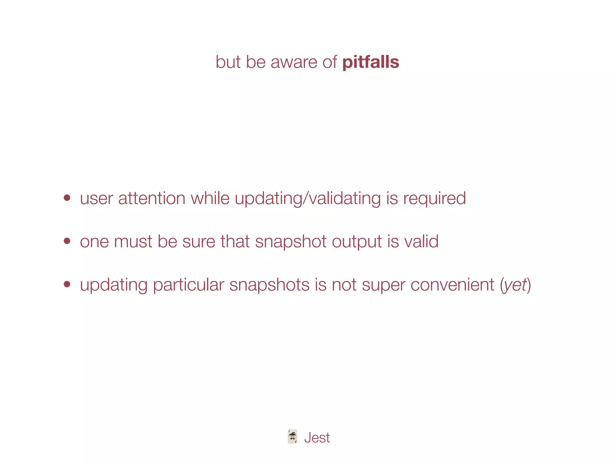 🃏 Jest
• user attention while updating/validating is required
• one must be sure that snapshot output is valid
• updating particular snapshots is not super convenient (yet)
but be aware of pitfalls
 