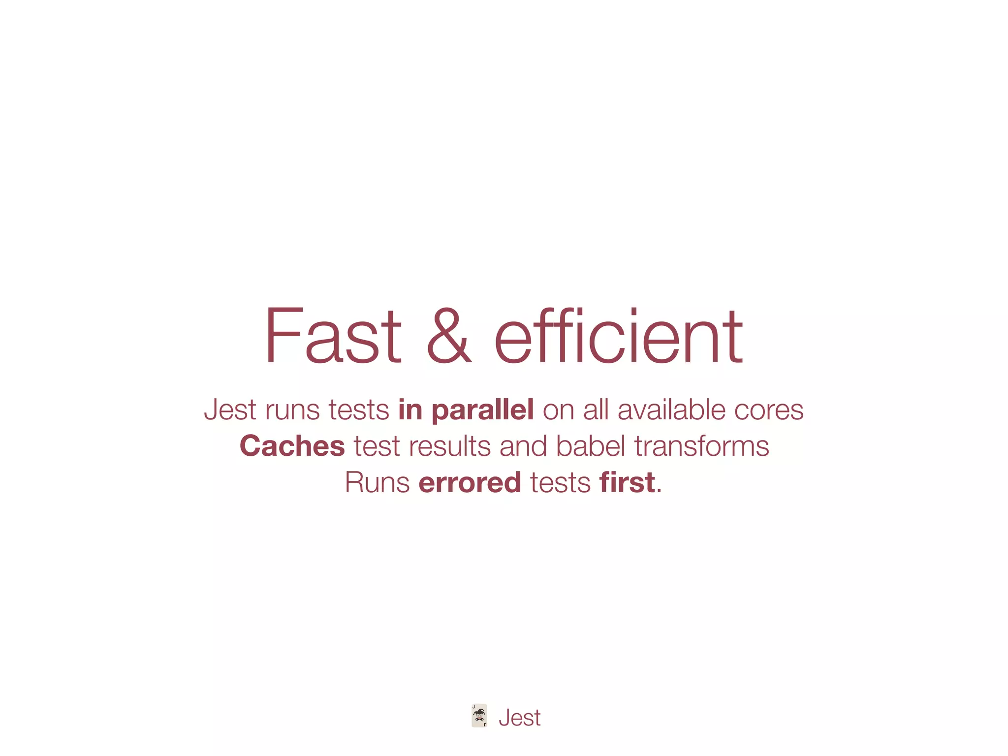🃏 Jest
Fast & efﬁcient
Jest runs tests in parallel on all available cores
Caches test results and babel transforms
Runs errored tests ﬁrst.
 