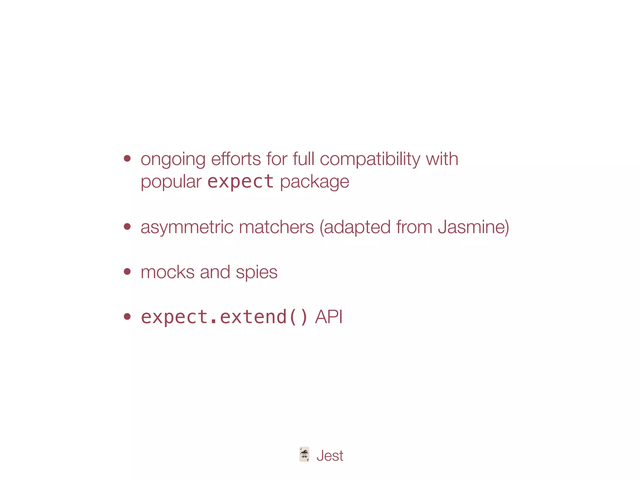🃏 Jest
• ongoing efforts for full compatibility with
popular expect package
• asymmetric matchers (adapted from Jasmine)
• mocks and spies
• expect.extend() API
 