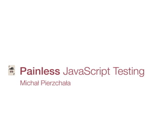 Michał Pierzchała
🃏 Painless JavaScript Testing
 