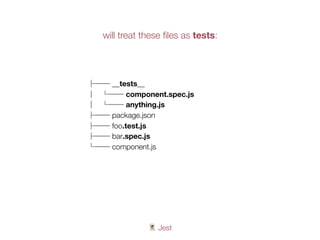 🃏 Jest
├── __tests__
│ └── component.spec.js
│ └── anything.js
├── package.json
├── foo.test.js
├── bar.spec.js
└── component.js
will treat these ﬁles as tests:
 