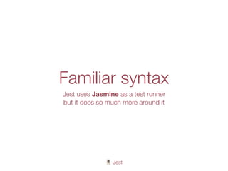 🃏 Jest
Familiar syntax
Jest uses Jasmine as a test runner
but it does so much more around it
 