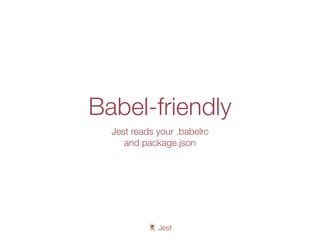🃏 Jest
Babel-friendly
Jest reads your .babelrc
and package.json
 