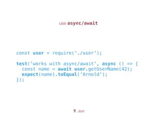 🃏 Jest
const user = require('./user');
test('works with async/await', async () => {
const name = await user.getUserName(42);
expect(name).toEqual('Arnold');
});
use async/await
 