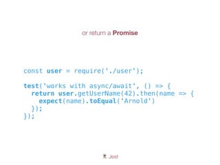 🃏 Jest
const user = require('./user');
test('works with async/await', () => {
return user.getUserName(42).then(name => {
expect(name).toEqual('Arnold')
});
});
or return a Promise
 
