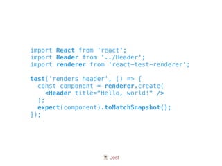 🃏 Jest
import React from 'react';
import Header from '../Header';
import renderer from 'react-test-renderer';
test('renders header', () => {
const component = renderer.create(
<Header title="Hello, world!" />
);
expect(component).toMatchSnapshot();
});
 