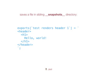 🃏 Jest
exports[`test renders header 1`] = `
<header>
<h1>
Hello, world!
</h1>
</header>
`;
saves a ﬁle in sibling __snapshots__ directory:
 